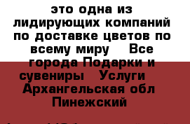 AMF - это одна из лидирующих компаний по доставке цветов по всему миру! - Все города Подарки и сувениры » Услуги   . Архангельская обл.,Пинежский 